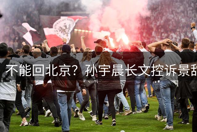 不能回北京？孙宇晨长文控诉景甜，意外扯出8年前“边控”旧闻